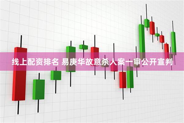 线上配资排名 易庚华故意杀人案一审公开宣判